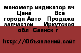 манометр индикатор вч › Цена ­ 1 000 - Все города Авто » Продажа запчастей   . Иркутская обл.,Саянск г.